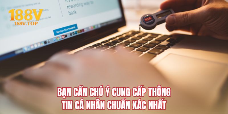 Bạn cần chú ý cung cấp thông tin cá nhân chuẩn xác nhất