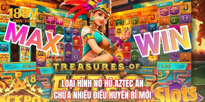 Loại hình nổ hũ Aztec ẩn chứa nhiều điều huyền bí mới