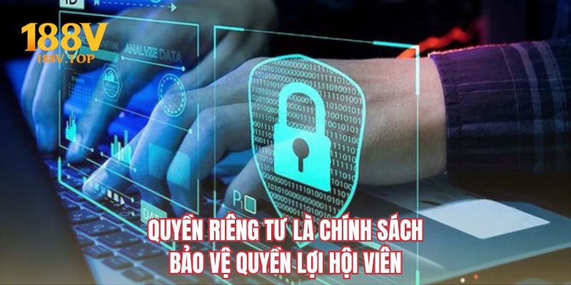 Quyền riêng tư là chính sách bảo vệ quyền lợi hội viên